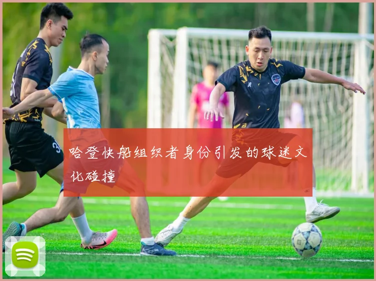 哈登快船组织者身份引发的球迷文化碰撞