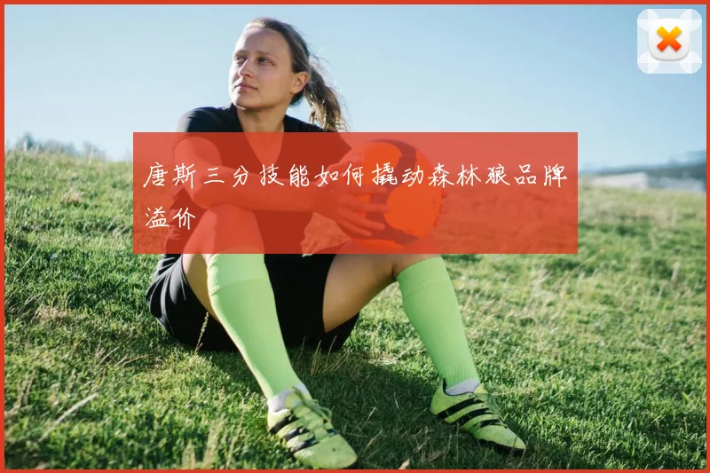 唐斯三分技能如何撬动森林狼品牌溢价