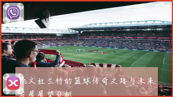 凯文杜兰特的篮球传奇之路与未来发展展望分析