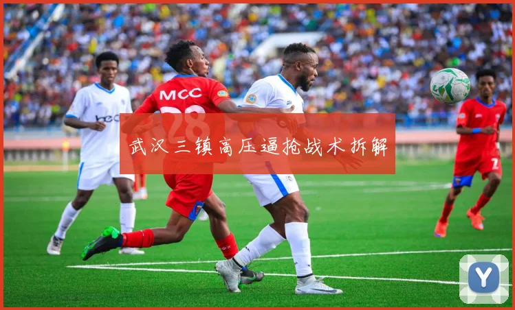 武汉三镇高压逼抢战术拆解