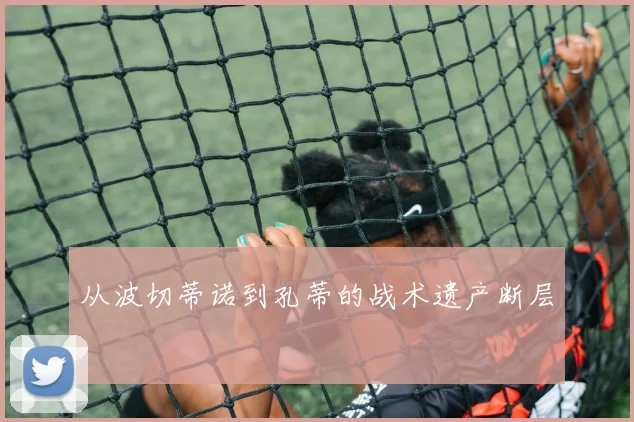 从波切蒂诺到孔蒂的战术遗产断层