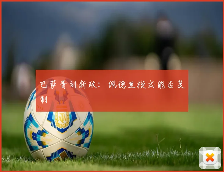 巴萨青训新政：佩德里模式能否复制
