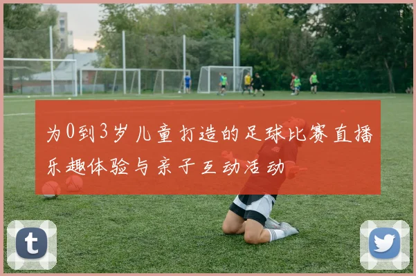 为0到3岁儿童打造的足球比赛直播乐趣体验与亲子互动活动
