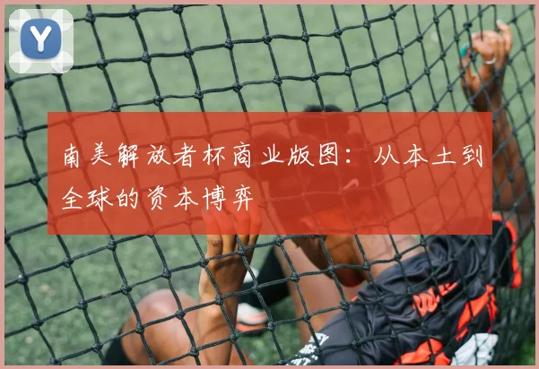 南美解放者杯商业版图：从本土到全球的资本博弈
