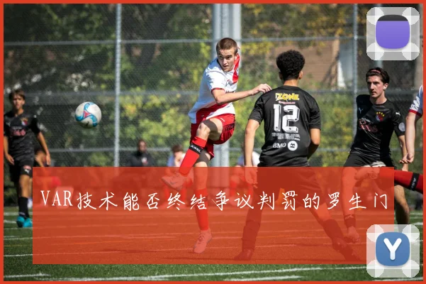 VAR技术能否终结争议判罚的罗生门