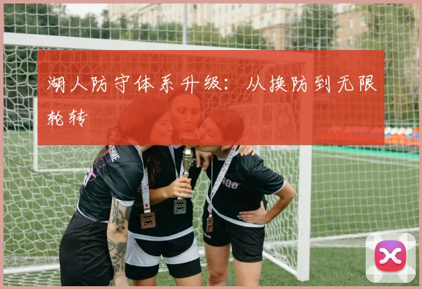 湖人防守体系升级：从换防到无限轮转