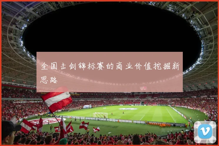 全国击剑锦标赛的商业价值挖掘新思路