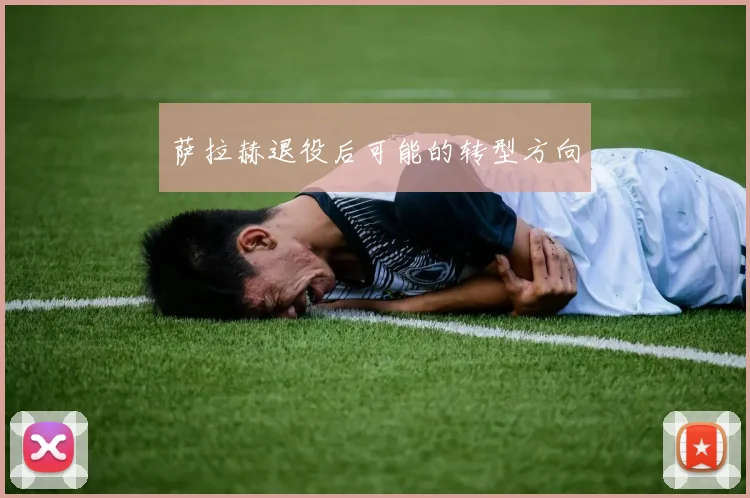 萨拉赫退役后可能的转型方向