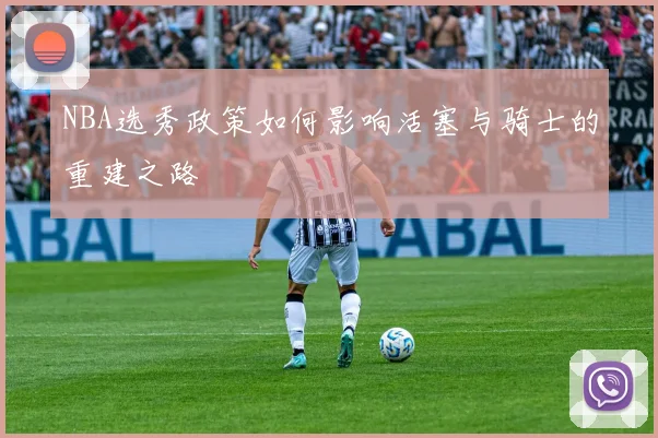 NBA选秀政策如何影响活塞与骑士的重建之路