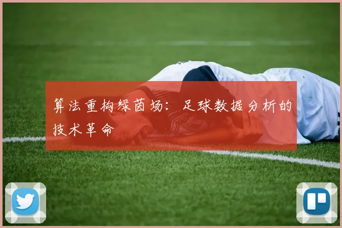 算法重构绿茵场：足球数据分析的技术革命