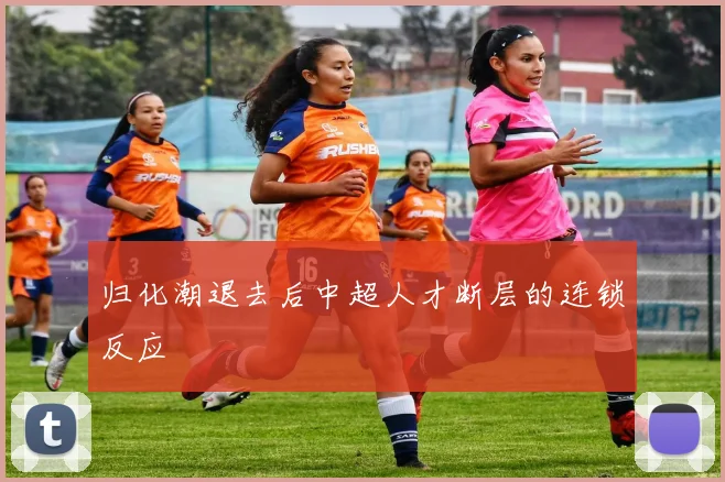 归化潮退去后中超人才断层的连锁反应