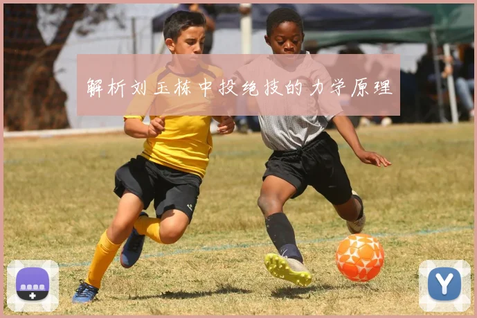 解析刘玉栋中投绝技的力学原理