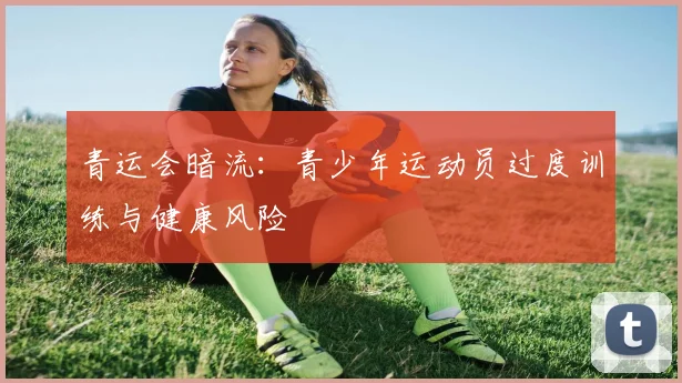 青运会暗流：青少年运动员过度训练与健康风险
