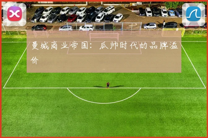 曼城商业帝国：瓜帅时代的品牌溢价