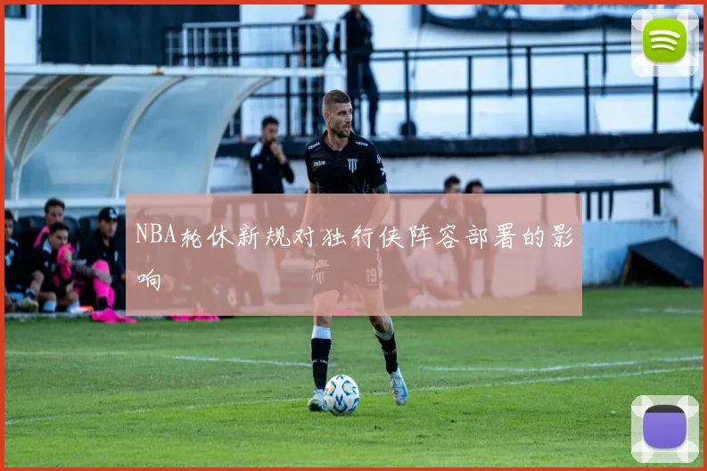 NBA轮休新规对独行侠阵容部署的影响