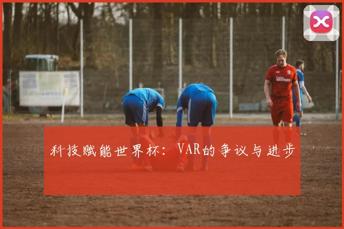 科技赋能世界杯：VAR的争议与进步
